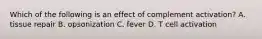 Which of the following is an effect of complement activation? A. tissue repair B. opsonization C. fever D. T cell activation