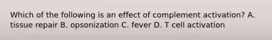 Which of the following is an effect of complement activation? A. tissue repair B. opsonization C. fever D. T cell activation