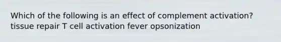 Which of the following is an effect of complement activation? tissue repair T cell activation fever opsonization