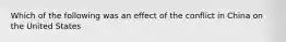 Which of the following was an effect of the conflict in China on the United States