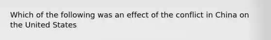 Which of the following was an effect of the conflict in China on the United States