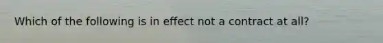 Which of the following is in effect not a contract at all?