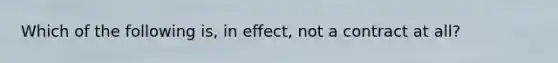 Which of the following is, in effect, not a contract at all?