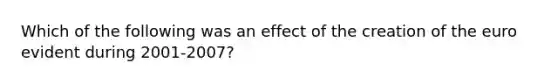 Which of the following was an effect of the creation of the euro evident during 2001-2007?