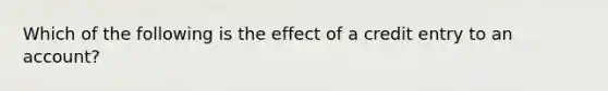 Which of the following is the effect of a credit entry to an account?