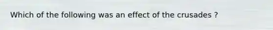 Which of the following was an effect of the crusades ?