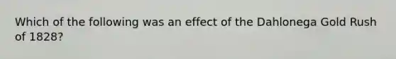 Which of the following was an effect of the Dahlonega Gold Rush of 1828?