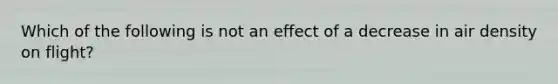 Which of the following is not an effect of a decrease in air density on flight?