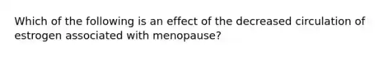 Which of the following is an effect of the decreased circulation of estrogen associated with menopause?