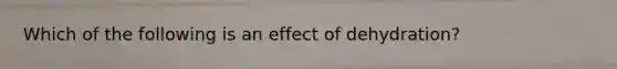 Which of the following is an effect of dehydration?