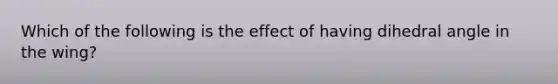 Which of the following is the effect of having dihedral angle in the wing?