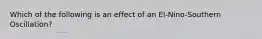 Which of the following is an effect of an El-Nino-Southern Oscillation?