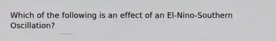 Which of the following is an effect of an El-Nino-Southern Oscillation?