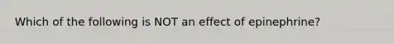 Which of the following is NOT an effect of epinephrine?