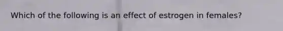 Which of the following is an effect of estrogen in females?