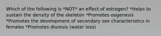 Which of the following is *NOT* an effect of estrogen? *Helps to sustain the density of the skeleton *Promotes oogenesis *Promotes the development of secondary sex characteristics in females *Promotes diuresis (water loss)