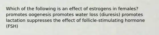 Which of the following is an effect of estrogens in females? promotes oogenesis promotes water loss (diuresis) promotes lactation suppresses the effect of follicle-stimulating hormone (FSH)