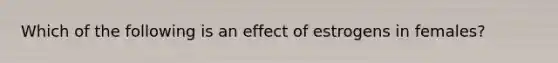 Which of the following is an effect of estrogens in females?