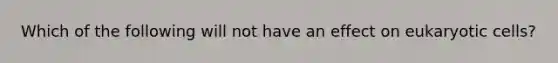 Which of the following will not have an effect on eukaryotic cells?