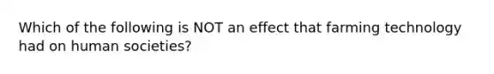 Which of the following is NOT an effect that farming technology had on human societies?