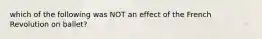 which of the following was NOT an effect of the French Revolution on ballet?