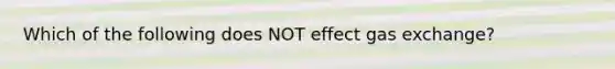 Which of the following does NOT effect <a href='https://www.questionai.com/knowledge/kU8LNOksTA-gas-exchange' class='anchor-knowledge'>gas exchange</a>?