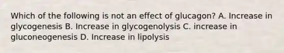 Which of the following is not an effect of glucagon? A. Increase in glycogenesis B. Increase in glycogenolysis C. increase in gluconeogenesis D. Increase in lipolysis