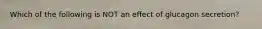 Which of the following is NOT an effect of glucagon secretion?