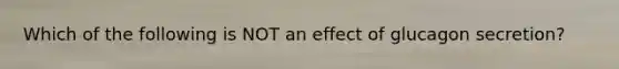 Which of the following is NOT an effect of glucagon secretion?