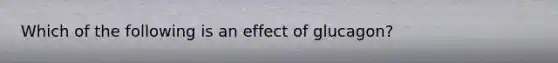 Which of the following is an effect of glucagon?