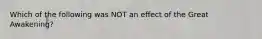 Which of the following was NOT an effect of the Great Awakening?