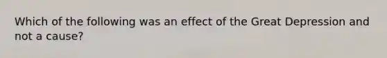 Which of the following was an effect of the Great Depression and not a cause?