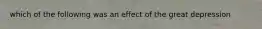 which of the following was an effect of the great depression