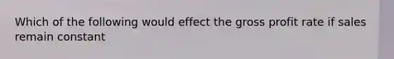 Which of the following would effect the <a href='https://www.questionai.com/knowledge/klIB6Lsdwh-gross-profit' class='anchor-knowledge'>gross profit</a> rate if sales remain constant