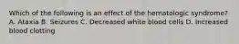 Which of the following is an effect of the hematologic syndrome? A. Ataxia B. Seizures C. Decreased white blood cells D. Increased blood clotting