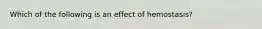 Which of the following is an effect of hemostasis?