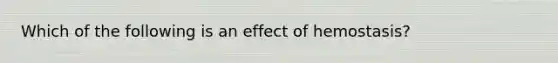 Which of the following is an effect of hemostasis?