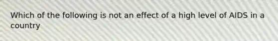 Which of the following is not an effect of a high level of AIDS in a country