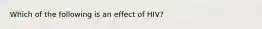 Which of the following is an effect of HIV?