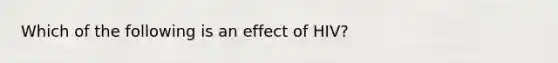 Which of the following is an effect of HIV?