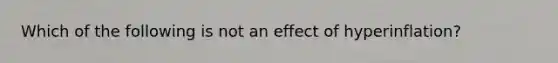 Which of the following is not an effect of hyperinflation?