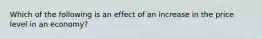 Which of the following is an effect of an increase in the price level in an economy?