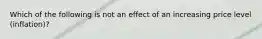 Which of the following is not an effect of an increasing price level (inflation)?