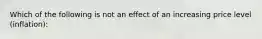 Which of the following is not an effect of an increasing price level (inflation):