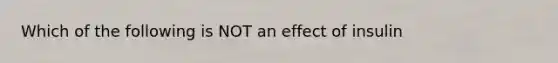 Which of the following is NOT an effect of insulin