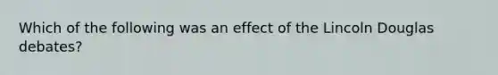 Which of the following was an effect of the Lincoln Douglas debates?