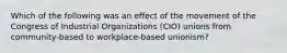 Which of the following was an effect of the movement of the Congress of Industrial Organizations (CIO) unions from community-based to workplace-based unionism?