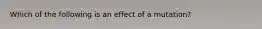 Which of the following is an effect of a mutation?