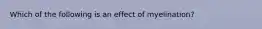 Which of the following is an effect of myelination?