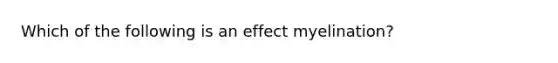 Which of the following is an effect myelination?